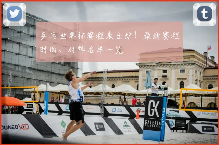乒乓世界杯赛程表出炉！最新赛程时间、对阵名单一览