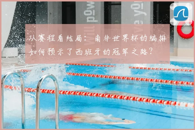 从赛程看结局：南非世界杯的编排如何预示了西班牙的冠军之路？