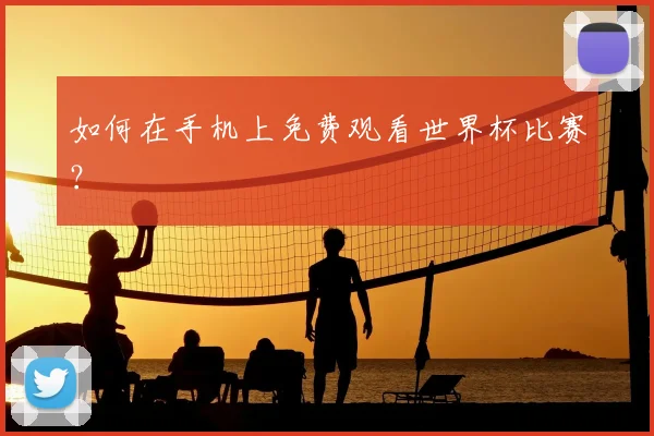 如何在手机上免费观看世界杯比赛？