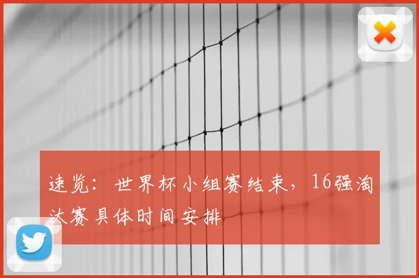 速览：世界杯小组赛结束，16强淘汰赛具体时间安排