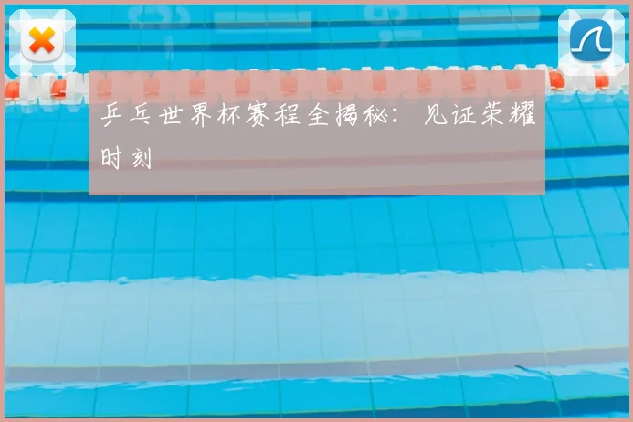 乒乓世界杯赛程全揭秘：见证荣耀时刻