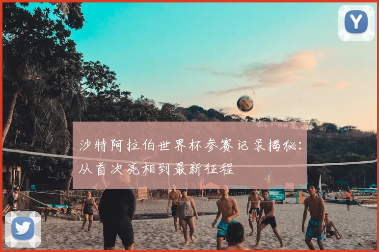 沙特阿拉伯世界杯参赛记录揭秘：从首次亮相到最新征程