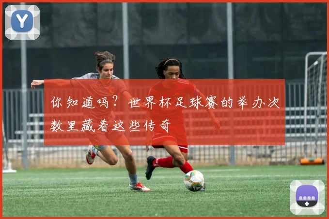 你知道吗？世界杯足球赛的举办次数里藏着这些传奇