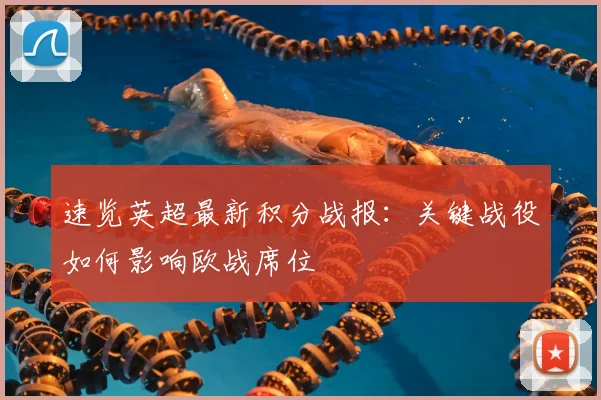 速览英超最新积分战报：关键战役如何影响欧战席位