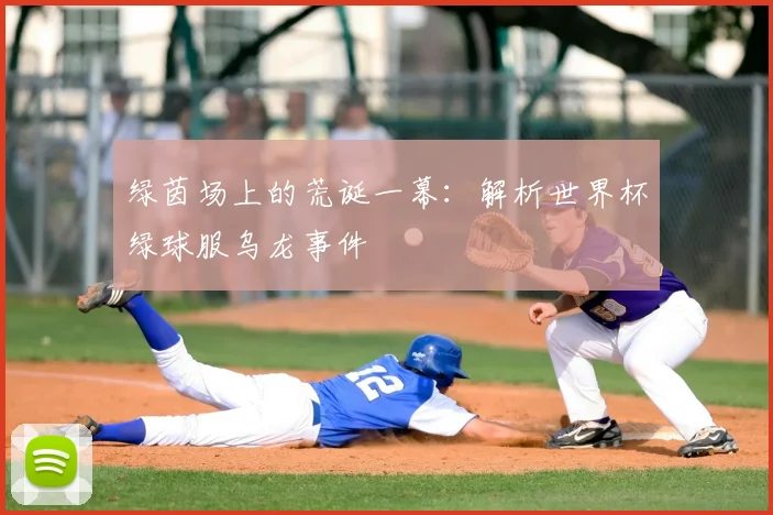 绿茵场上的荒诞一幕：解析世界杯绿球服乌龙事件