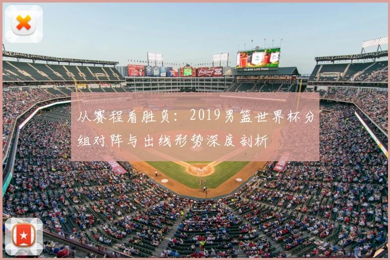 从赛程看胜负:2019男篮世界杯分组对阵与出线形势深度剖析
