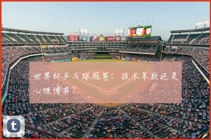 世界杯乒乓球冠军:技术革新还是心理博弈?