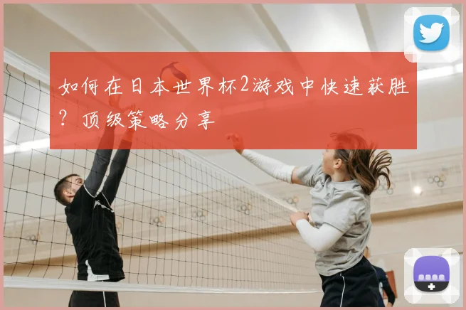 如何在日本世界杯2游戏中快速获胜？顶级策略分享