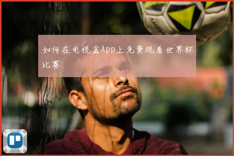如何在电视盒App上免费观看世界杯比赛