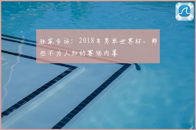 独家专访：2018年男单世界杯，那些不为人知的赛场内幕