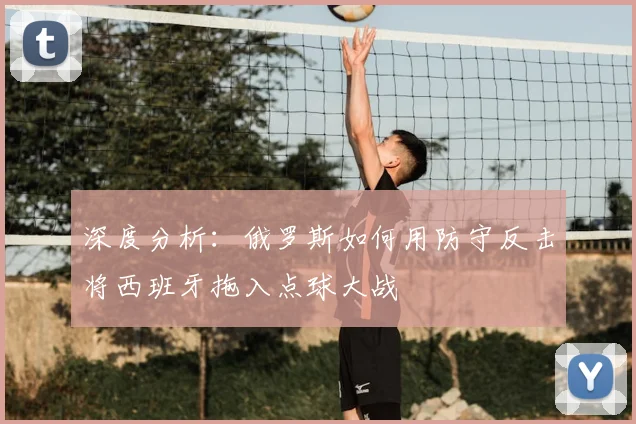深度分析：俄罗斯如何用防守反击将西班牙拖入点球大战