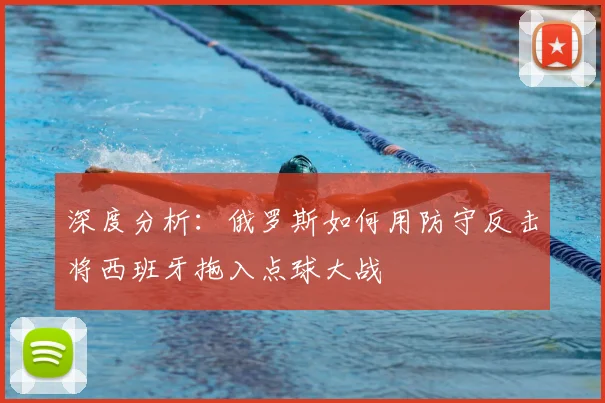深度分析:俄罗斯如何用防守反击将西班牙拖入点球大战