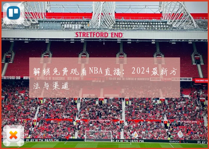 解锁免费观看NBA直播:2024最新方法与渠道