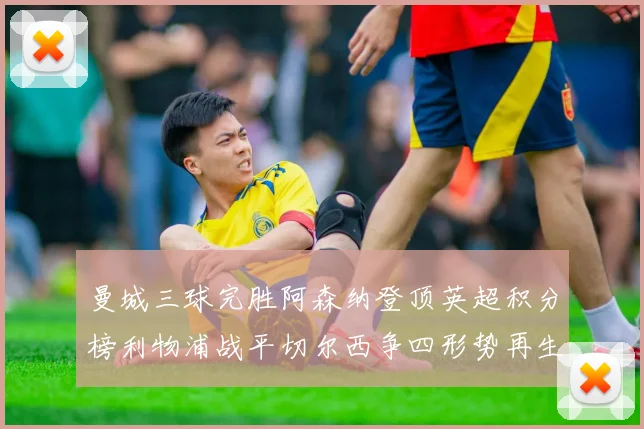 曼城三球完胜阿森纳登顶英超积分榜利物浦战平切尔西争四形势再生变数