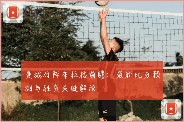 曼城对阵布拉格前瞻:最新比分预测与胜负关键解读