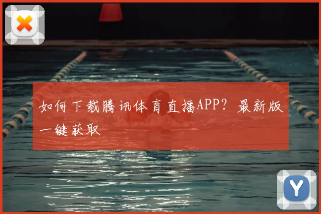 如何下载腾讯体育直播APP？最新版一键获取