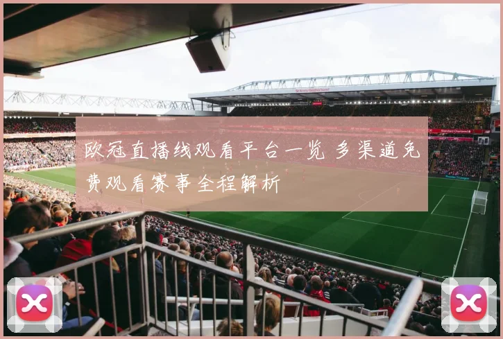 欧冠直播线观看平台一览 多渠道免费观看赛事全程解析