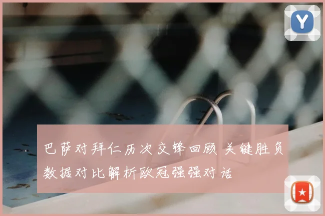 巴萨对拜仁历次交锋回顾 关键胜负数据对比解析欧冠强强对话