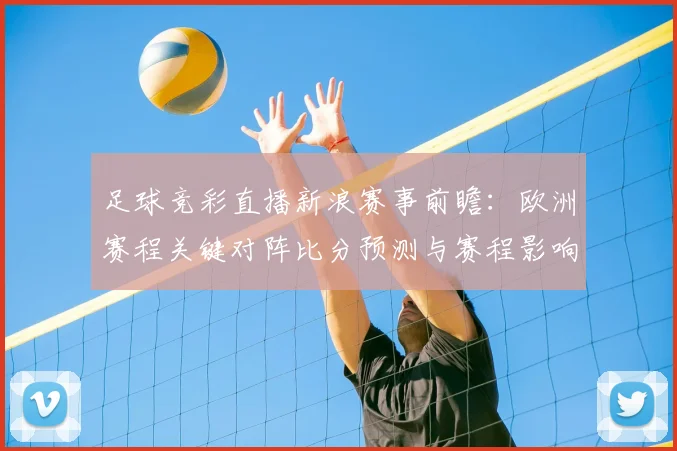 足球竞彩直播新浪赛事前瞻：欧洲赛程关键对阵比分预测与赛程影响