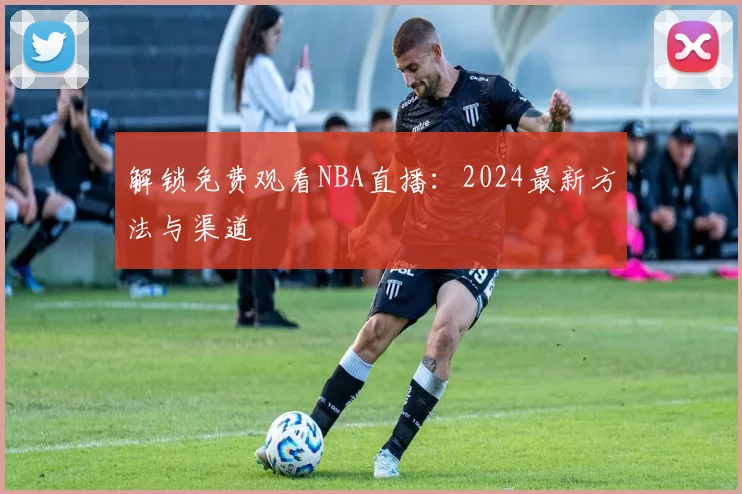 解锁免费观看NBA直播:2024最新方法与渠道