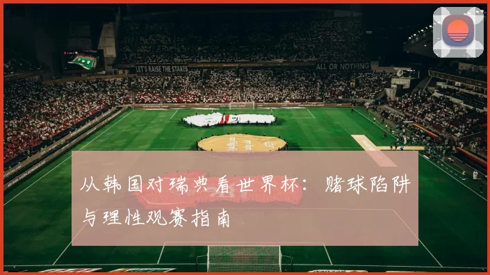 从韩国对瑞典看世界杯：赌球陷阱与理性观赛指南