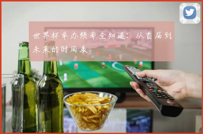 世界杯举办频率全知道：从首届到未来的时间表